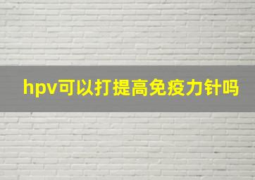 hpv可以打提高免疫力针吗