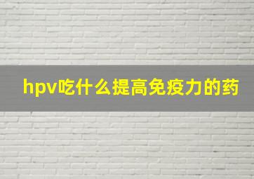 hpv吃什么提高免疫力的药