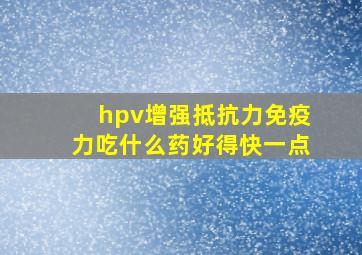 hpv增强抵抗力免疫力吃什么药好得快一点