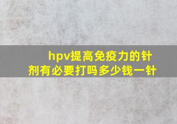 hpv提高免疫力的针剂有必要打吗多少钱一针