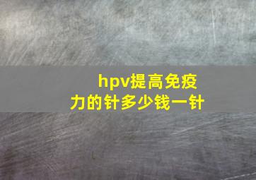 hpv提高免疫力的针多少钱一针