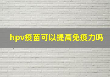 hpv疫苗可以提高免疫力吗