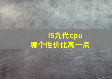 i5九代cpu哪个性价比高一点