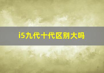 i5九代十代区别大吗