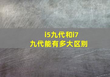 i5九代和i7九代能有多大区别