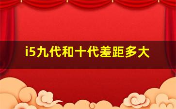 i5九代和十代差距多大