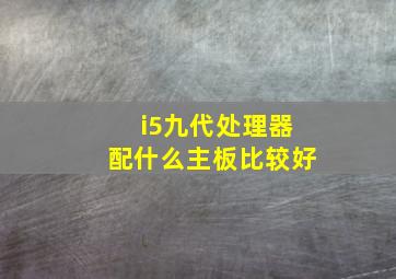 i5九代处理器配什么主板比较好