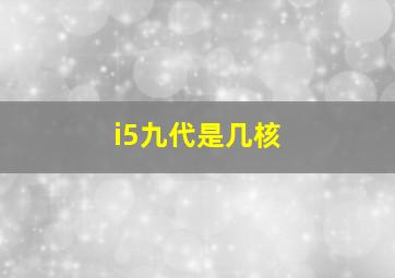 i5九代是几核