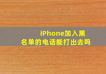 iPhone加入黑名单的电话能打出去吗