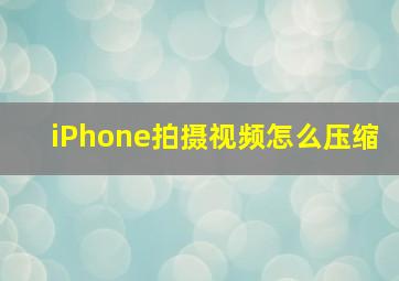 iPhone拍摄视频怎么压缩