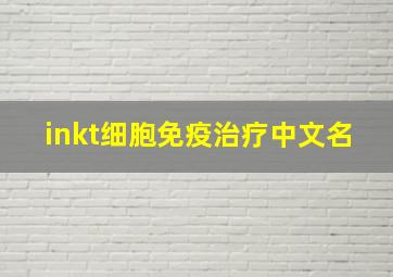 inkt细胞免疫治疗中文名