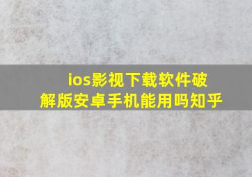 ios影视下载软件破解版安卓手机能用吗知乎