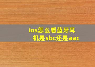 ios怎么看蓝牙耳机是sbc还是aac