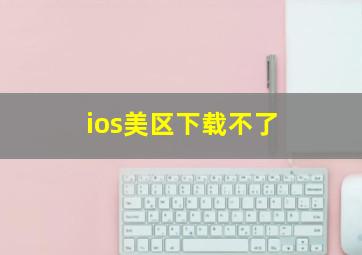 ios美区下载不了