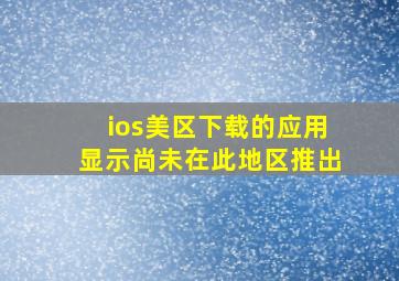 ios美区下载的应用显示尚未在此地区推出