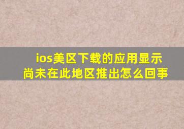 ios美区下载的应用显示尚未在此地区推出怎么回事