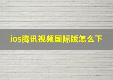 ios腾讯视频国际版怎么下