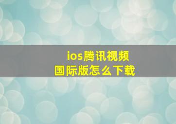 ios腾讯视频国际版怎么下载