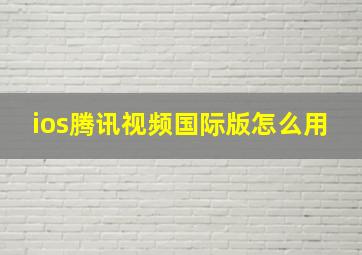 ios腾讯视频国际版怎么用