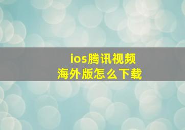 ios腾讯视频海外版怎么下载