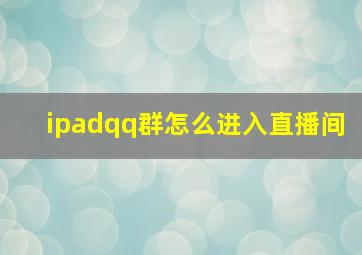 ipadqq群怎么进入直播间