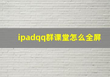 ipadqq群课堂怎么全屏