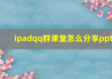 ipadqq群课堂怎么分享ppt