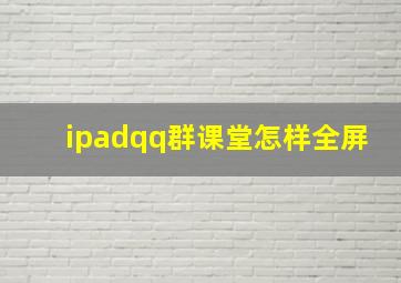 ipadqq群课堂怎样全屏