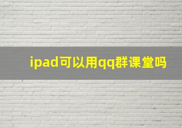 ipad可以用qq群课堂吗