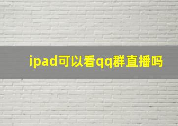 ipad可以看qq群直播吗