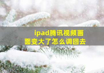 ipad腾讯视频画面变大了怎么调回去