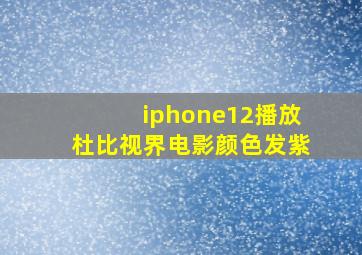 iphone12播放杜比视界电影颜色发紫