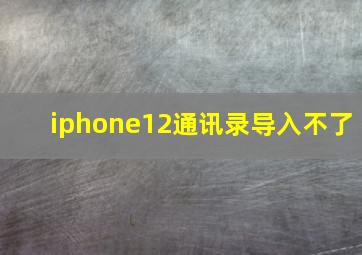 iphone12通讯录导入不了