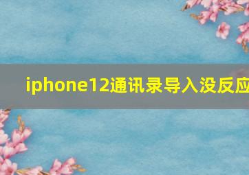 iphone12通讯录导入没反应