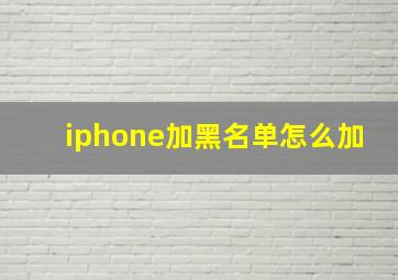 iphone加黑名单怎么加