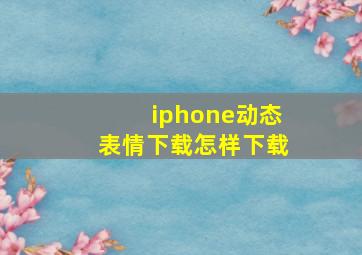 iphone动态表情下载怎样下载