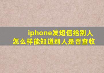 iphone发短信给别人怎么样能知道别人是否查收