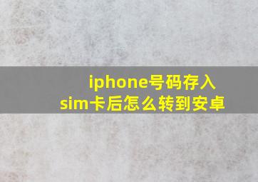 iphone号码存入sim卡后怎么转到安卓