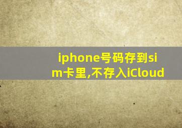 iphone号码存到sim卡里,不存入iCloud