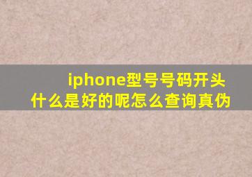 iphone型号号码开头什么是好的呢怎么查询真伪