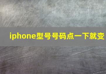 iphone型号号码点一下就变