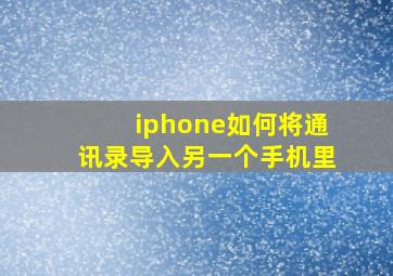 iphone如何将通讯录导入另一个手机里