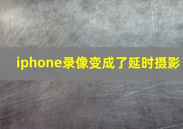 iphone录像变成了延时摄影