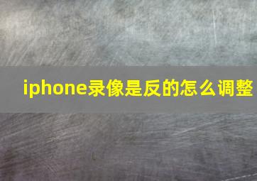 iphone录像是反的怎么调整