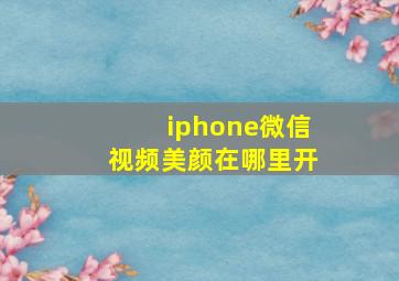 iphone微信视频美颜在哪里开