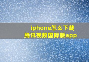 iphone怎么下载腾讯视频国际版app