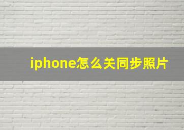 iphone怎么关同步照片