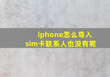 iphone怎么导入sim卡联系人也没有呢