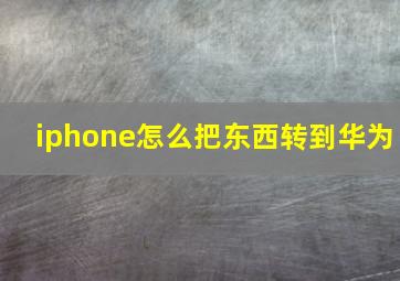 iphone怎么把东西转到华为