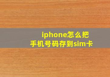 iphone怎么把手机号码存到sim卡